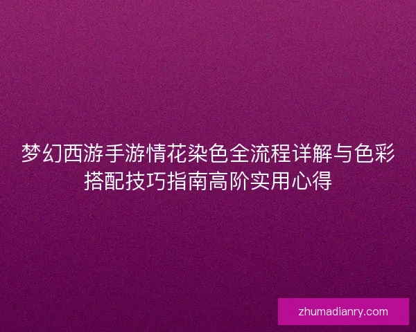 梦幻西游手游情花染色全流程详解与色彩搭配技巧指南高阶实用心得