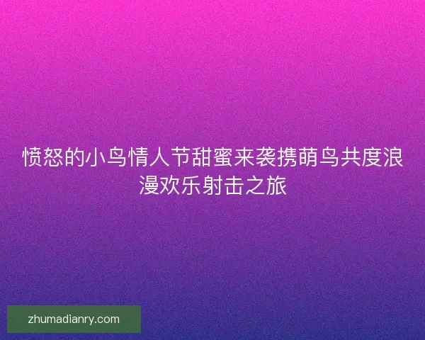 愤怒的小鸟情人节甜蜜来袭携萌鸟共度浪漫欢乐射击之旅