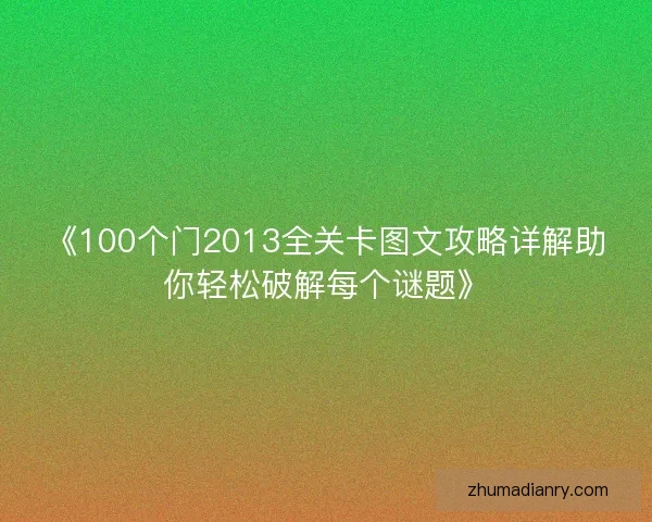 《100个门2013全关卡图文攻略详解助你轻松破解每个谜题》