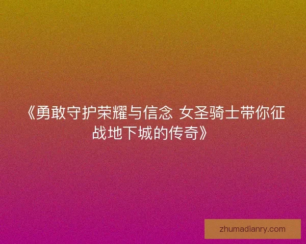 《勇敢守护荣耀与信念 女圣骑士带你征战地下城的传奇》