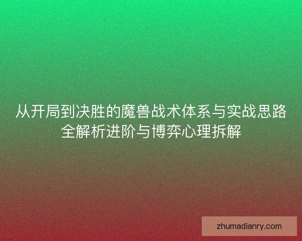 从开局到决胜的魔兽战术体系与实战思路全解析进阶与博弈心理拆解