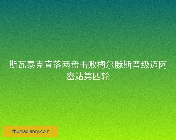 斯瓦泰克直落两盘击败梅尔滕斯晋级迈阿密站第四轮