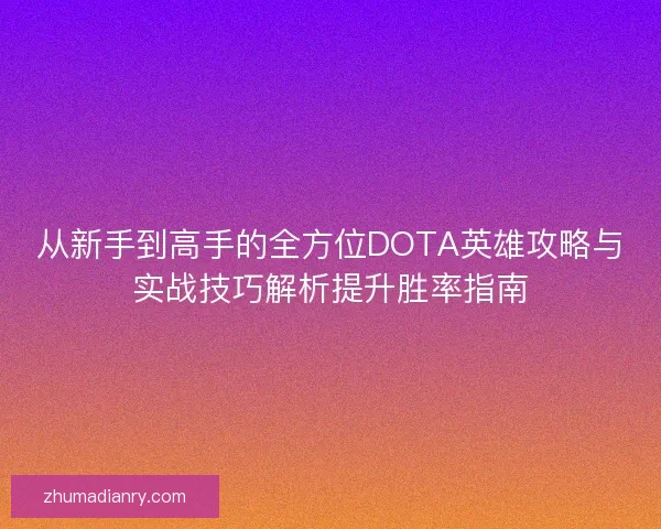 从新手到高手的全方位DOTA英雄攻略与实战技巧解析提升胜率指南
