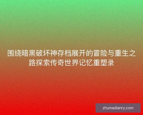 围绕暗黑破坏神存档展开的冒险与重生之路探索传奇世界记忆重塑录 围绕暗黑破坏神存档展开的冒险与重生之路探索传奇世界记忆重塑录